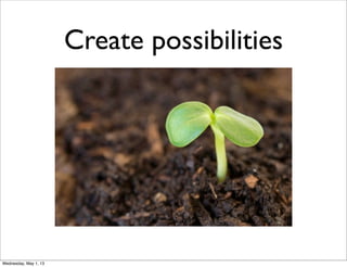 Create possibilities
Wednesday, May 1, 13
 