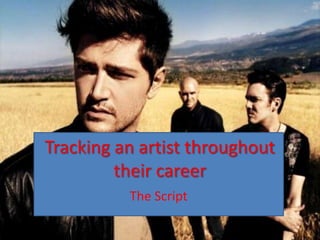 Tracking an artist throughout
         their career
          The Script
 