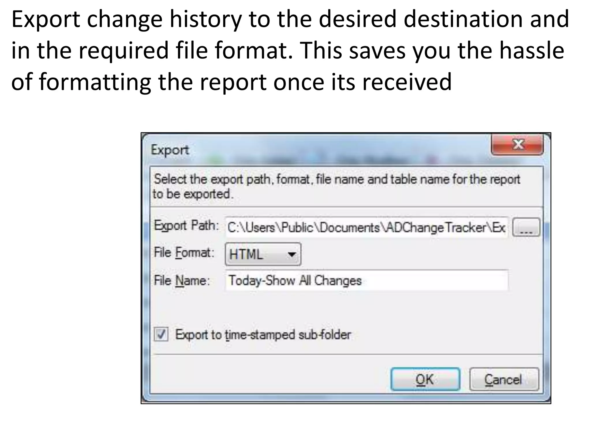 Export change history to the desired destination and
in the required file format. This saves you the hassle
of formatting the report once its received
 