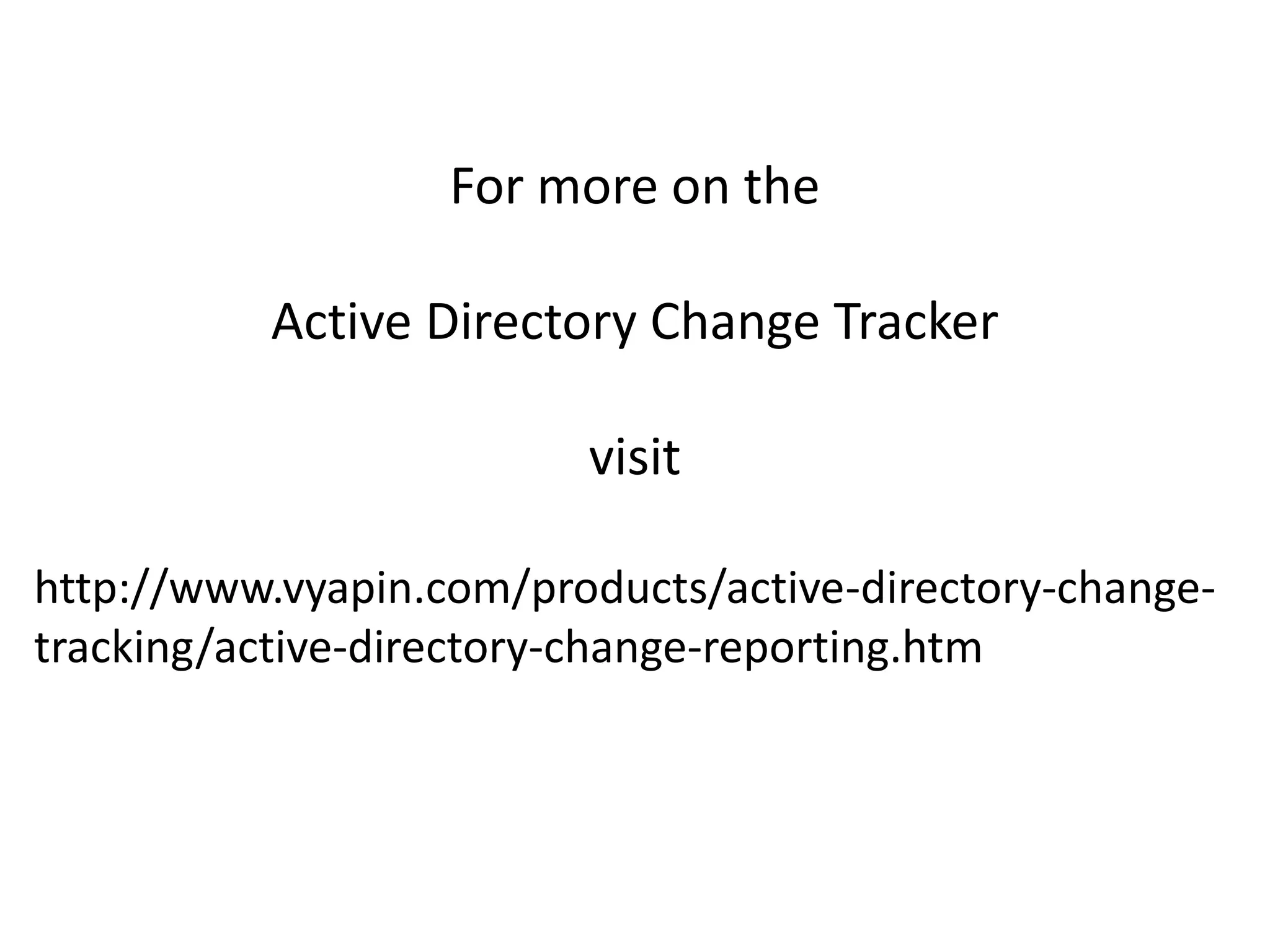 For more on the
Active Directory Change Tracker
visit
http://www.vyapin.com/products/active-directory-change-
tracking/active-directory-change-reporting.htm
 