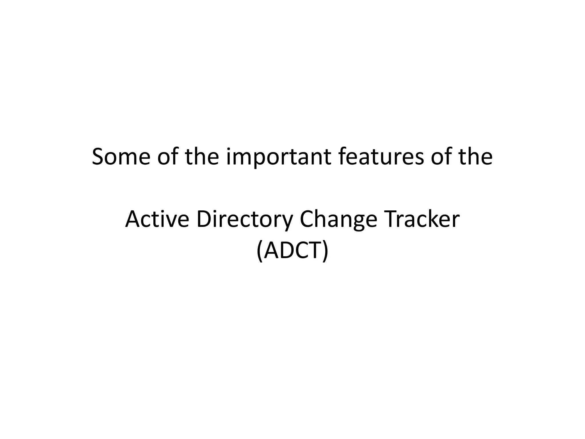 Some of the important features of the
Active Directory Change Tracker
(ADCT)
 