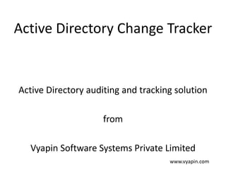 Active Directory Change Tracker
Active Directory auditing and tracking solution
from
Vyapin Software Systems Private Limited
www.vyapin.com
 
