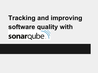 Tracking and improving
software quality with
Sonar(Qube)

 