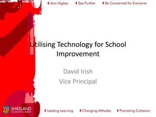 Utilising Technology for School
Improvement
David Irish
Vice Principal

 