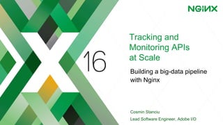 Tracking and
Monitoring APIs
at Scale
Building a big-data pipeline
with Nginx
Cosmin Stanciu
Lead Software Engineer, Adobe I/O
 