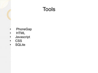 Tools
• PhoneGap
• HTML
• Javascript
• CSS
• SQLite
 