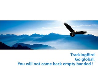 TrackingBird
Go global,
You will not come back empty handed！
 