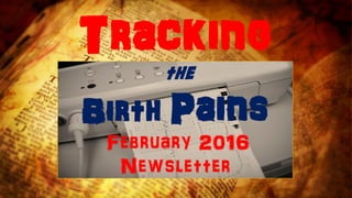 Tracking
the
Birth Pains
February 2016
Newsletter
 