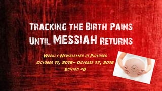 Tracking the Birth Pains
Until Messiah Returns
Weekly Newsletter in Pictures
October 11, 2015- October 17, 2015
Edition #6
 