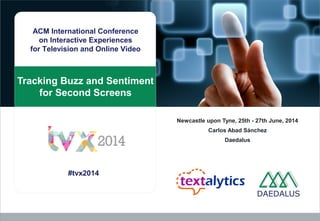 Tracking Buzz and Sentiment
for Second Screens
Newcastle upon Tyne, 25th - 27th June, 2014
Carlos Abad Sánchez
Daedalus
ACM International Conference
on Interactive Experiences
for Television and Online Video
#tvx2014
 