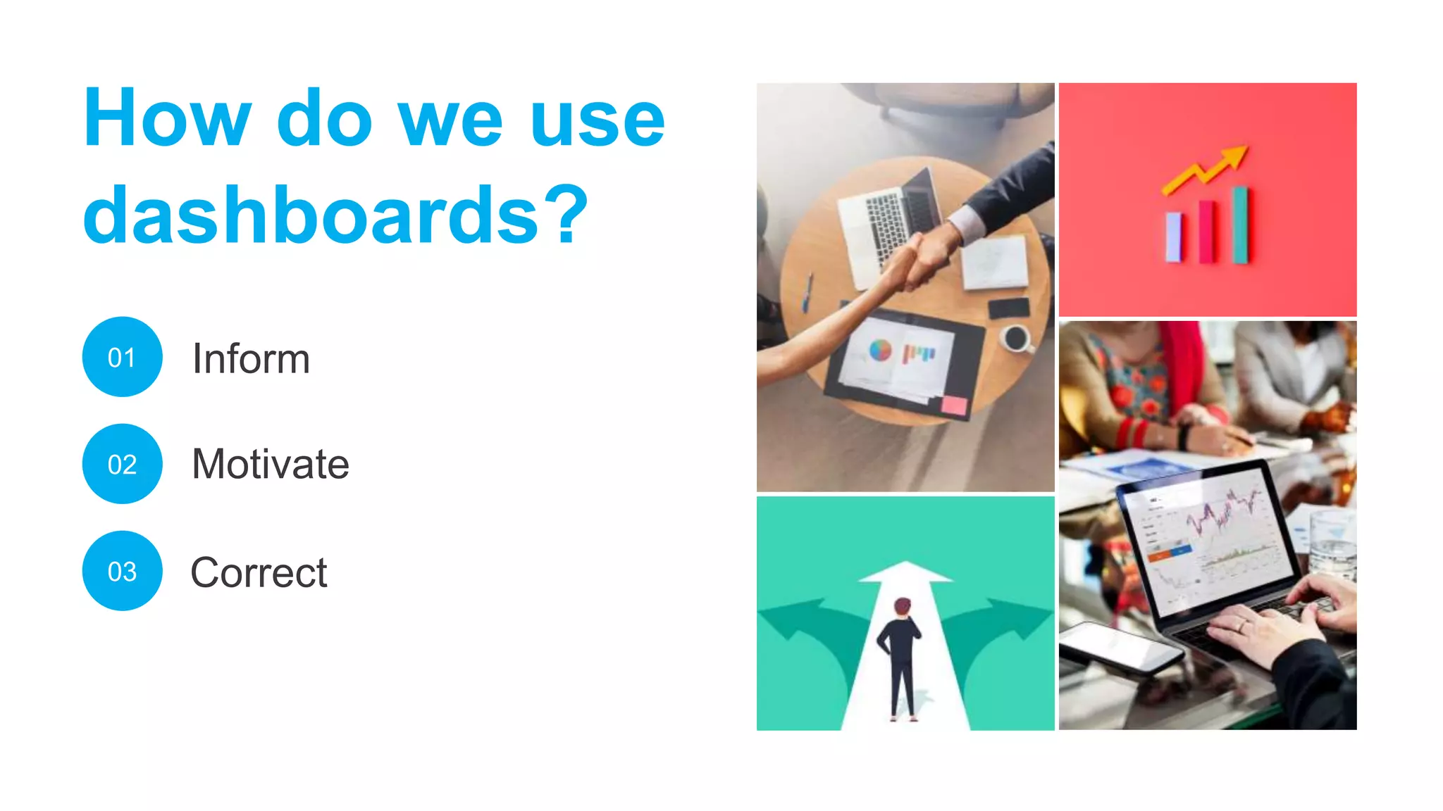 Inform
Correct
Motivate
How do we use
dashboards?
01
02
03
 