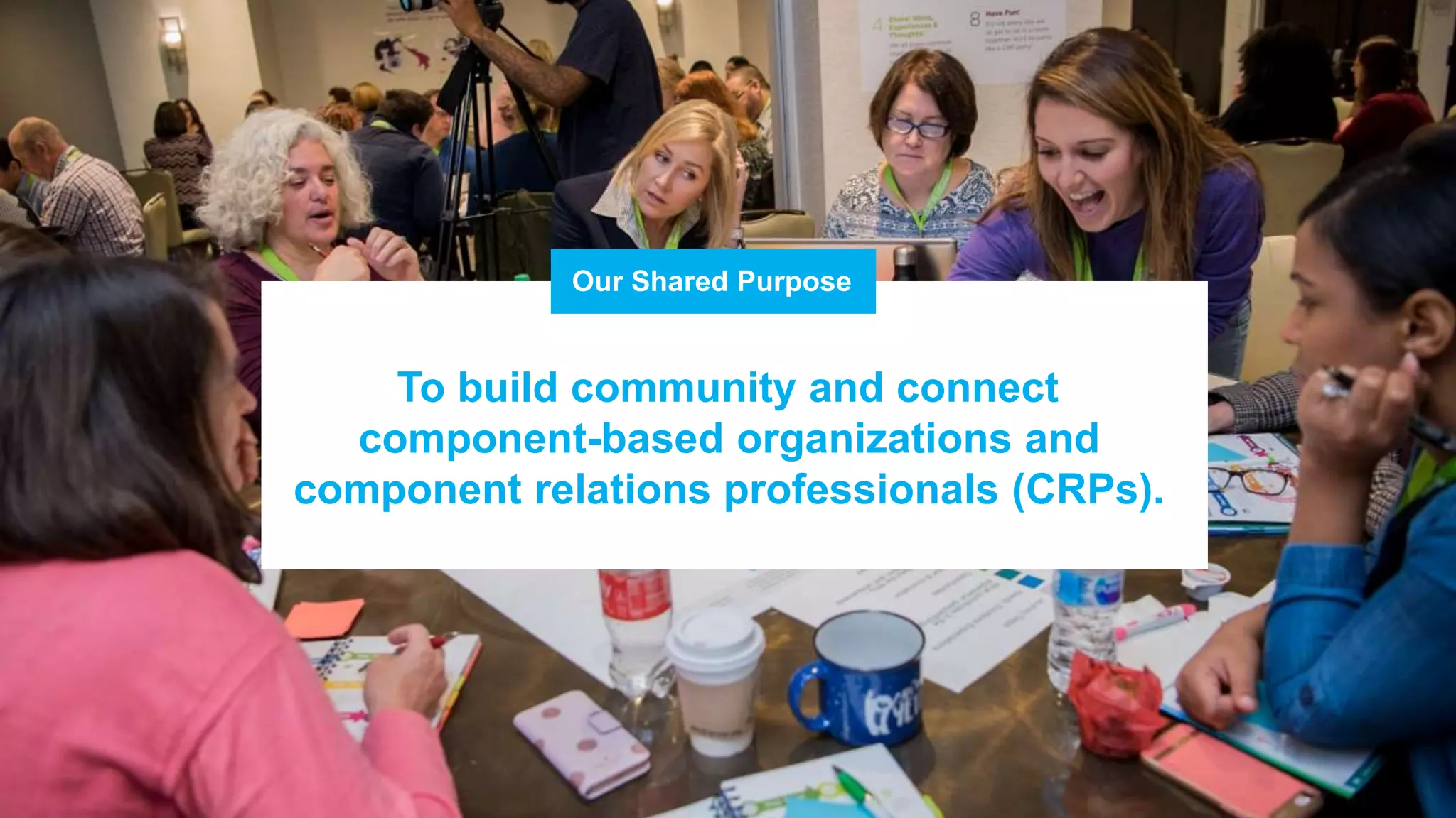 Our Shared Purpose
To build community and connect
component-based organizations and
component relations professionals (CRPs).
 