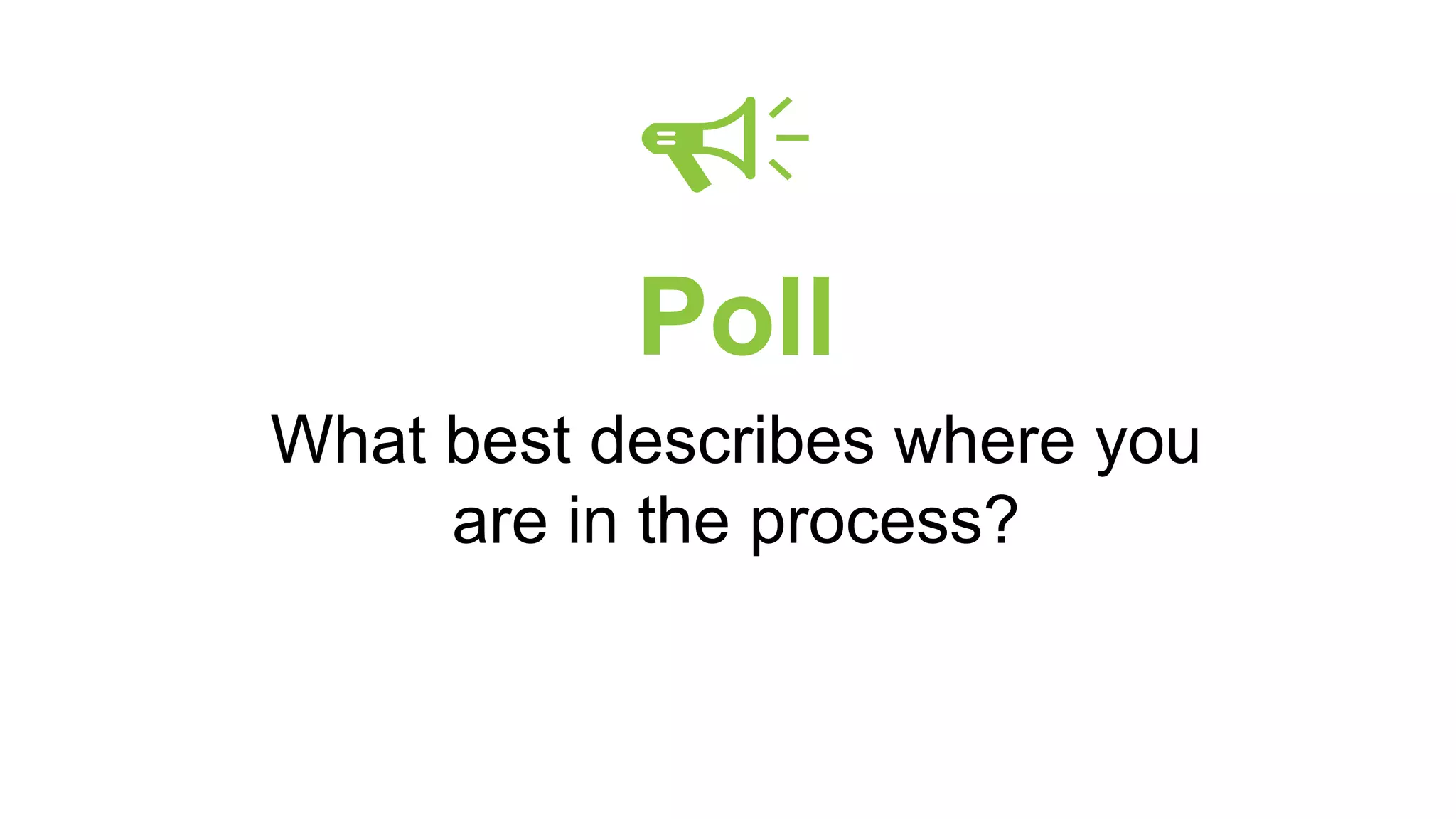 Poll
What best describes where you
are in the process?
 