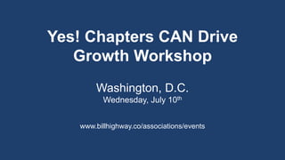 www.billhighway.co/associations/events
Yes! Chapters CAN Drive
Growth Workshop
Washington, D.C.
Wednesday, July 10th
 