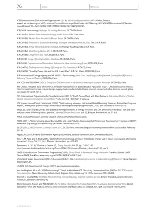 ICAO (International Civil Aviation Organization) (2013), 38th Assembly resolution A38-18, Dakar, Senegal,
www.icao.int/Meetings/a38/Documents/Forms/AllItems.aspx?RootFolder=%2FMeetings%2Fa38%2FDocuments%2FResolu-
tions&FolderCTID=0x0120009231FF27FBD91B4DACC2C16DC2E90293.
IEA (2014 forthcoming), Hydrogen Technology Roadmap, OECD/IEA, Paris.
IEA (2013a), Medium Term Renewable Energy Market Report, OECD/IEA, Paris.
IEA (2013b), Medium Term Natural Gas Market Report, OECD/IEA, Paris.
IEA (2013c), Transition to Sustainable Buildings: Strategies and Opportunities to 2050, OECD/IEA, Paris.
IEA (2013d), Energy Efficient Building Envelopes, Technology Roadmap, OECD/IEA, Paris.
IEA (2013e), World Energy Outlook 2013, OECD/IEA, Paris.
IEA (2013f), Energy Prices and Taxes, OECD/IEA, Paris.
IEA (2012), Energy Efficiency Indicators Database, OECD/IEA, Paris.
IEA (2011), Cogeneration and Renewables: Solutions for a low-carbon energy future, OECD/IEA, Paris.
IEA (2007a), Tracking Industrial Energy Efficiency and CO2 Emissions, IEA/OECD, Paris.
IEA (2007b), “Standby Power Use and the IEA 1-watt Plan”, IEA Fact Sheet, OECD/IEA, Paris.
IEA (International Energy Agency) and 4E IA (2014 forthcoming), More Data, Less Energy: Making Network Standby More Efficient in
Billions of Connected Devices, OECD/IEA, Paris.
IEA, ICCA and DECHEMA (2013), Energy and GHG Reductions in the Chemical Industry via Catalytic Processes, OECD/IEA, Paris.
IHS (2013), “Installed Base of Internet-Connected Video Devices to Exceed Global Population in 2017”, October 8, press release,
http://press.ihs.com/press-release/design-supply-chain-media/installed-base-internet-connected-video-devices-exceed-globa
(accessed 20 March 2014).
ISO (International Organization for Standardization) (2013), “Part 1: Steep Plant with Blast Furnace”, Calculation Method of Carbon
Dioxide Emission Intensity from Iron and Steel Production, ISO 14404:2013, Geneva.
JISF (Japan Iron and Steel Federation) (2012), “Steel Industry Measures to Combat Global Warming: Voluntary Action Plan Progress
Report,” www.jisf.or.jp/en/activity/climate/docs/voluntaryactionplanprogressreport_2012.pdf (accessed 6 March 2014).
Moya, J.A. and N. Pardo (2013), “The potential for improvements in energy efficiency and CO2 emissions in the EU27 iron and steel
industry under different payback periods,” Journal of Cleaner Production, Vol. 52, Elsevier, Amsterdam, pp. 71-83.
NRDC (Natural Resources Defence Council) (2013), personal communication.
NRDC (2011), “Better viewing, Lower Energy Bills, and Less Pollution: Improving the Efficiency of Television Set-Top Boxes, NDRC”,
www.nrdc.org/energy/settopboxes.asp (accessed 28 February 2014).
OECD (2012), OECD Internet Economy Outlook 2012, OECD, Paris, www.oecd.org/sti/ieconomy/ieoutlook.htm (accessed 28 February
2014).
Peglau, R. (2014), Federal Environment Agency of Germany, personal communication, Umweltbundesamt.
Ren, T., M. Patel and K. Blok (2006), “Olefins from conventional and heavy feedstocks: Energy use in steam cracking and alternative
processes”, Energy, Vol. 31, No. 4, Elsevier, Amsterdam, pp. 425-451.
Tonomura, S. (2013), “Outline of Course 50,” Energy Procedia, Vol. 37, pp. 7160-7167,
http://journals.ohiolink.edu/ejc/article.cgi?issn=18766102&issue=v37inone_c&article=7160_ooc5.
UNEP (United Nations Environment Programme) (2013), Global Trends in Renewable Energy Investment, Frankfurt School-UNEP
Centre/BNEF, Frankfurt, www.unep.org/pdf/GTR-UNEP-FS-BNEF2.pdf
US (United States Government) (2012), Executive Order 13624: Accelerating Investment in Industrial Energy Efficiency, Federal Register,
Washington, DC.
US DOE (US Department of Energy) (2013), personal communication.
Van Heddeghem, W. et al. (2014 forthcoming), “Trends in Worldwide ICT Electricity Consumption from 2007 to 2012”, Computer
Communications, Ghent University, iMinds, Gent, Belgium, http://dx.doi.org/10.1016/j.comcom.2014.02.008.
Worrell, E. et al. (2008), World Best Practice Energy Intensity Values for Selected Industrial Sectors, Ernest Orlando Lawrence Berkeley
National Laboratory, Berkeley, US.
World Economic Forum and INSEAD (2012), The Global Information Technology Report 2012: Living in a Hyperconnected World, World
Economic Forum and INSEAD, Geneva, www3.weforum.org/docs/Global_IT_Report_2012.pdf (accessed 3 March 2014).
© OECD/IEA, 2014.
76 Annexes References
 