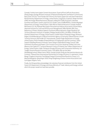 Canada), Yoshito Izumi (Japan Cement Association), Stuart Jeffcott (Jeffcott Associates),
Zhang Jianguo (Energy Research Institute of National Development and Reform Commission),
Barry Jones (GCCSI), Taran Kambo (ALITinform), Koa Kanou (Japan Iron and Steel Federation),
Richard Karney (Department of Energy, United States), Greg Katts (Capital E), Birger Kerckow
(FNR), Ron Knapp (World Aluminium), Michael Ladwig (ALSTOM), Krzysztof Laskowski
(Euroheat and Power), Gareth Lloyd (GCCSI), Claude Lorea (CEMBUREAU), Caroline Mcgregor
(Department of Energy, United States), Gilles Mercier (Natural Resources Canada), Andrew
Minchener (CCC IA), Nobuaki Mita (Japan Petrochemical Industry Association), Hisashi Miura
(National Institute for Land and Infrastructure Management), Mike Muskett (BP), Itaru
Nakamura (J-Power), Naokazu Nakano (Sumitomo Metal Industries), Roger Nordman (SP
Technical Research Institute of Sweden), Philippe Novelli (ICAO), Carl Öhlén (STRI AB), Phil
Overholt (Department of Energy, United States), Fredrik Palmer (Peabody Energy), Reinhard
Peglau (Umweltbundesamt, Federal Environment Agency of Germany), Edward Petrow (Lincoln
Technical Services), Bill Prindle (ICF International), Graham Pugh (Department of Energy,
United States), Pentti Puhakka (Finland Ministry of Employment and the Economy), Takao
Sawachi (Building Research Institute), Steve Sawyer (Global Wind Energy Council), Silke
Schlinnertz (Euroheat and Power), Chris Scruton (Cisco), Kurt Shickman (Global Cool Cities
Alliance), Kari Sipilä (VTT Technical Research Centre of Finland), Paul Telleen (Department of
Energy, United States), Eddie Thompson (Energy Efficiency and Conservation Authority), Sui
Tongbo (Sinoma Research Institute), Ferenc Toth (IAEA), Rob van der Meer
(HeidelbergCement), Robert Vance (NEA), Gonzalo Visedo (Sindicato Nacional da Industria do
Cimento), Thibaud Voita (International Partnership for Energy Efficiency Co-operation), Yanjia
Wang (Tsinghua University), Paul Wang (Energy & Environmental Resources Group, LLC),
Manfred Wörgetter (Bioenergie 2020), Kong Xiangzhong (Chinese Cement Association) and
Carl Zipper (Virginia Tech).
Finally, the IEA gratefully acknowledges the voluntary financial contribution from the United
States (US Department of Energy) and Korea (Ministry of Trade, Industry and Energy), without
which this project would not have been possible.
© OECD/IEA, 2014.
78 Annexes Acknowledgements
 