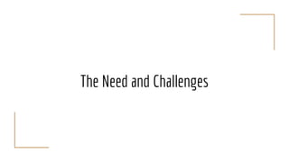 The Need and Challenges
 
