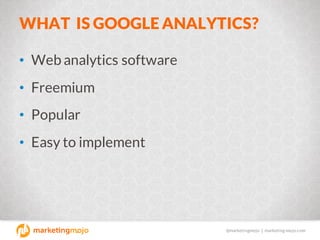 @marketingmojo | marketing-mojo.com
WHAT IS GOOGLE ANALYTICS?
• Web analytics software
• Freemium
• Popular
• Easy to impl...