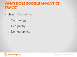 @marketingmojo | marketing-mojo.com
WHAT DOES GOOGLE ANALYTICS
TRACK?
• User Information
› Technology
› Geography
› Demogr...