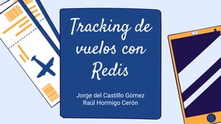 Tracking de
vuelos con
Redis
Jorge del Castillo Gómez
Raúl Hormigo Cerón
 