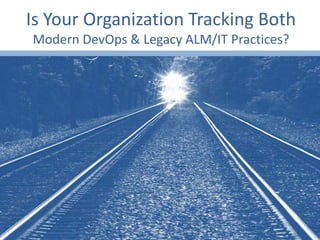 Is Your Organization Tracking Both
Modern DevOps & Legacy ALM/IT Practices?
 