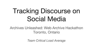 Tracking Discourse on
Social Media
Archives Unleashed: Web Archive Hackathon
Toronto, Ontario
Team Critical Load Average
 