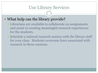 Use Library Services

 What help can the library provide?
   Librarians are available to collaborate on assignments
    ...