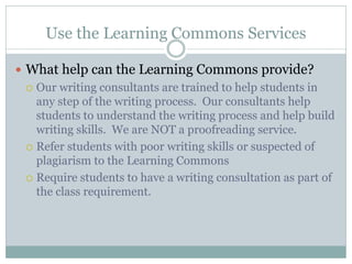 Use the Learning Commons Services

 What help can the Learning Commons provide?
   Our writing consultants are trained t...