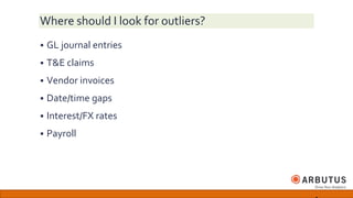 Where should I look for outliers?
 GL journal entries
 T&E claims
 Vendor invoices
 Date/time gaps
 Interest/FX rates
 Payroll
 