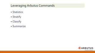 Leveraging Arbutus Commands
 Statistics
 Stratify
 Classify
 Summarize
 
