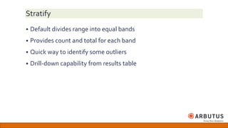 Stratify
 Default divides range into equal bands
 Provides count and total for each band
 Quick way to identify some outliers
 Drill-down capability from results table
 