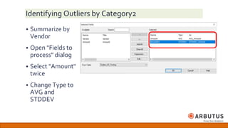 Identifying Outliers by Category2
 Summarize by
Vendor
 Open "Fields to
process" dialog
 Select "Amount"
twice
 Change Type to
AVG and
STDDEV
 
