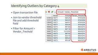 Identifying Outliers by Category 4
 Open transaction file
 Join to vendor threshold
file and add threshold
field
 Filter for Amount >
Vendor_Treshold
 