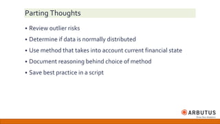 Parting Thoughts
 Review outlier risks
 Determine if data is normally distributed
 Use method that takes into account current financial state
 Document reasoning behind choice of method
 Save best practice in a script
 