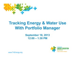Tracking Energy & Water Use
With Portfolio Manager
September 18, 2013
12:00 – 1:30 PM	
  
www.TnEnergy.org
 