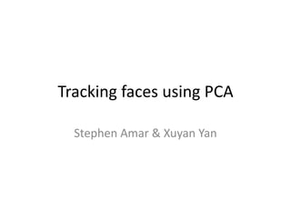 Tracking faces using PCA

  Stephen Amar & Xuyan Yan
 