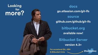 @kannonboy
version 4.3+
Bitbucket Server
go.atlassian.com/git-lfs
docs
github.com/github/git-lfs
source
available now!
bitbucket.org
Looking
for
more?
For occasional Git, JIRA
& Bitbucket trivia
 