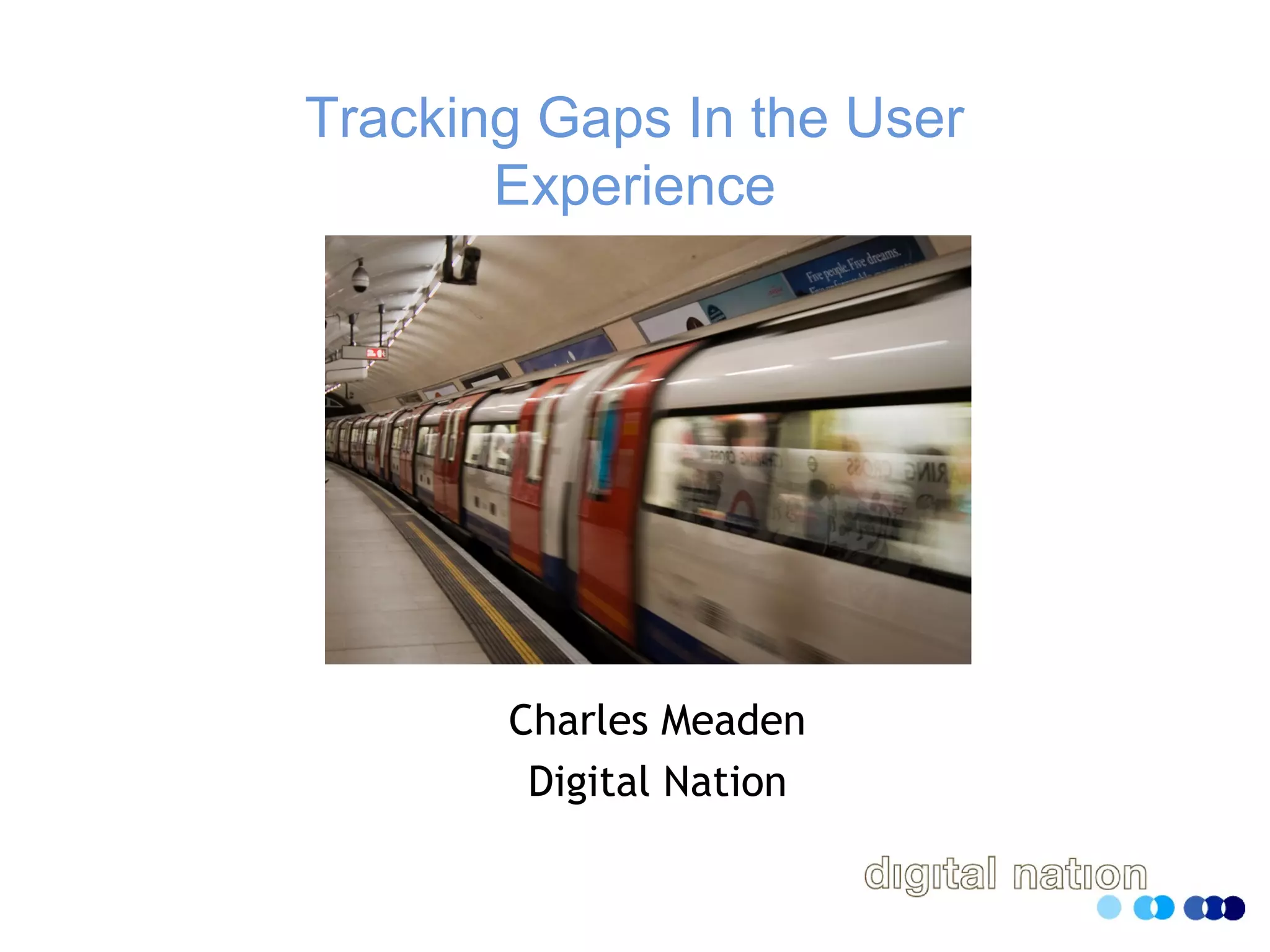 Tracking Gaps In the User
Experience
Charles Meaden
Digital Nation
 