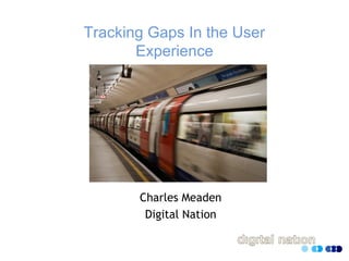 Tracking Gaps In the User
Experience
Charles Meaden
Digital Nation
 