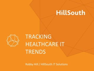 TRACKING
HEALTHCARE IT
TRENDS
Robby Hill / HillSouth iT Solutions
 