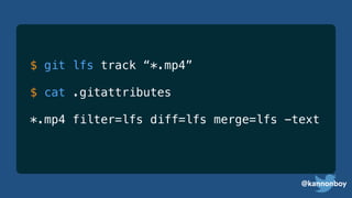 @kannonboy
$ git lfs track “*.mp4”
$ cat .gitattributes
*.mp4 filter=lfs diff=lfs merge=lfs -text
 