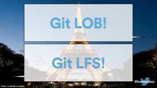 @kannonboy
Git LFS!
Git LOB!
@kannonboy
Photo: Le Monde en Vidéo
 