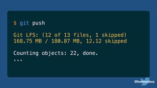 @kannonboy
$ git push
Git LFS: (12 of 13 files, 1 skipped)
168.75 MB / 180.87 MB, 12.12 skipped
Counting objects: 22, done.
...
 