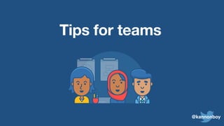 @kannonboy
Tips for teams
 