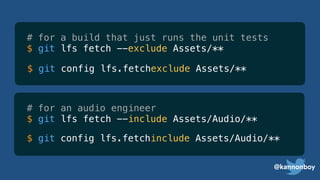 @kannonboy
# for a build that just runs the unit tests
$ git lfs fetch --exclude Assets/**
# for an audio engineer
$ git lfs fetch --include Assets/Audio/**
$ git config lfs.fetchexclude Assets/**
$ git config lfs.fetchinclude Assets/Audio/**
 