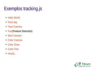 Exemplos tracking.js 
● Hello World 
● Face tag 
● Face Camera 
● Fast(Feature Detection) 
● Brief Camera 
● Color Camera 
● Color Draw 
● Color Fish 
● HexGL 
 