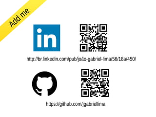 Add me 
http://br.linkedin.com/pub/joão-gabriel-lima/56/18a/450/ 
https://github.com/jgabriellima 
 