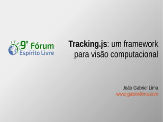 Tracking.jjss: um framework 
para visão computacional 
JJooããoo GGaabbrriieell LLiimmaa 
www.jgabriellima.com 
