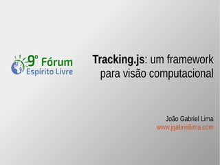 Tracking.jjss: um framework 
para visão computacional 
JJooããoo GGaabbrriieell LLiimmaa 
www.jgabriellima.com 
 