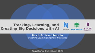 Tracking, Learning, and
Creating Big Decisions with AI
Moch Ari Nasichuddin
(Machine Learning Engineer Netray.id)
Yogyakarta, 15 Februari 2020
netray.id
 